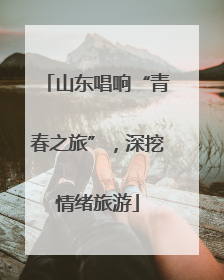 山东唱响“青春之旅”，深挖情绪旅游