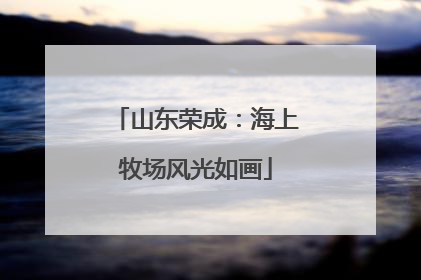 山东荣成：海上牧场风光如画