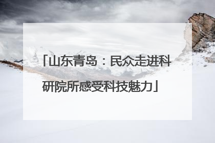 山东青岛：民众走进科研院所感受科技魅力