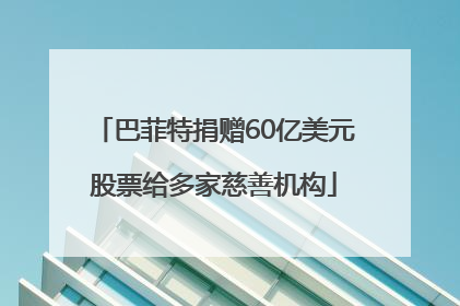巴菲特捐赠60亿美元股票给多家慈善机构
