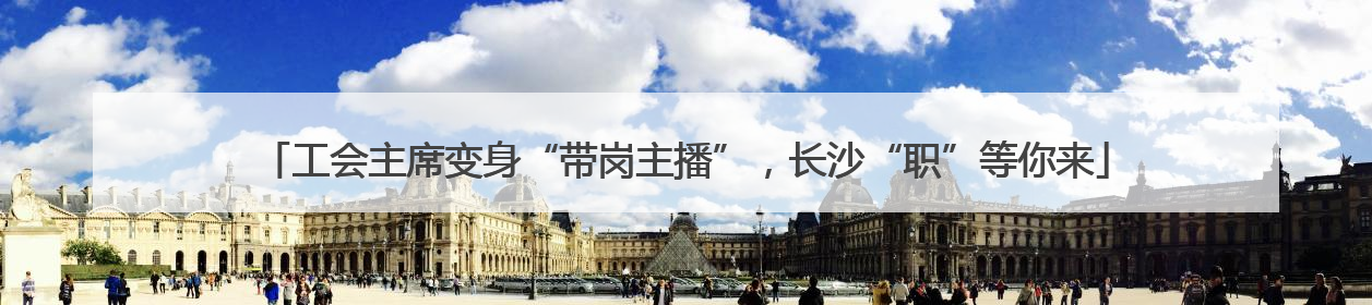 工会主席变身“带岗主播”，长沙“职”等你来