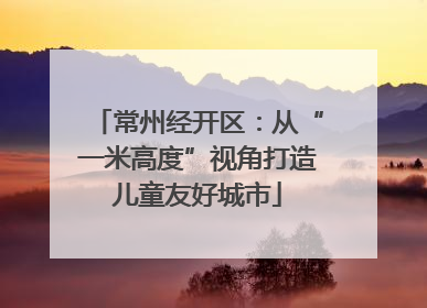 常州经开区：从“一米高度”视角打造儿童友好城市