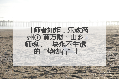 师者如炬，乐教筠州① 黄万财：山乡师魂，一块永不生锈的“垫脚石”