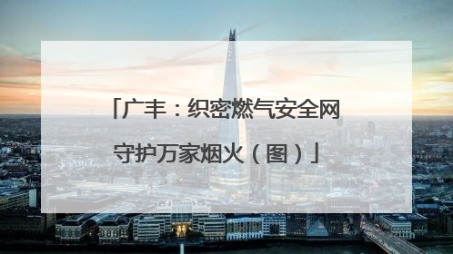 广丰：织密燃气安全网 守护万家烟火（图）