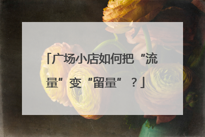 广场小店如何把“流量”变“留量”？