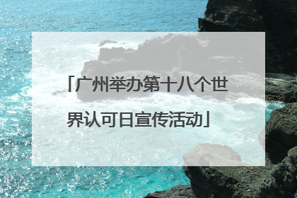广州举办第十八个世界认可日宣传活动