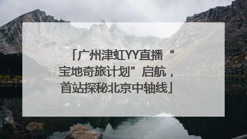 广州津虹YY直播“宝地奇旅计划”启航，首站探秘北京中轴线