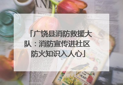 广饶县消防救援大队：消防宣传进社区 防火知识入人心