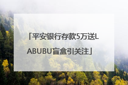 平安银行存款5万送LABUBU盲盒引关注