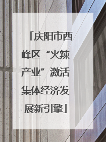 庆阳市西峰区“火辣产业”激活集体经济发展新引擎