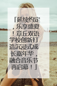 延续约定，乐享盛夏！章丘双语学校创新打造沉浸式成长嘉年华，融合音乐节再启幕！