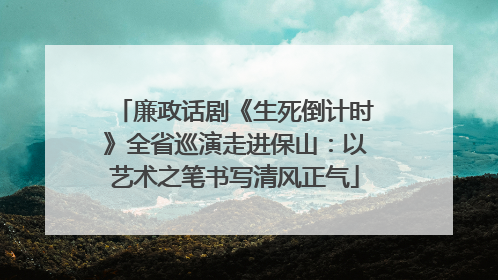 廉政话剧《生死倒计时》全省巡演走进保山：以艺术之笔书写清风正气