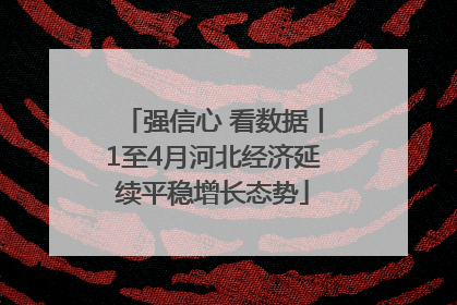 强信心 看数据丨1至4月河北经济延续平稳增长态势