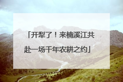 开犁了！来楠溪江共赴一场千年农耕之约