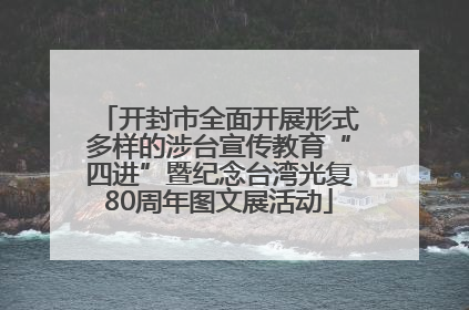 开封市全面开展形式多样的涉台宣传教育“四进”暨纪念台湾光复80周年图文展活动