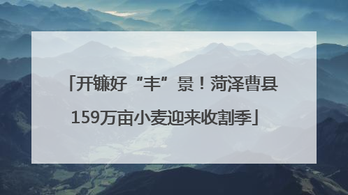开镰好“丰”景！菏泽曹县159万亩小麦迎来收割季