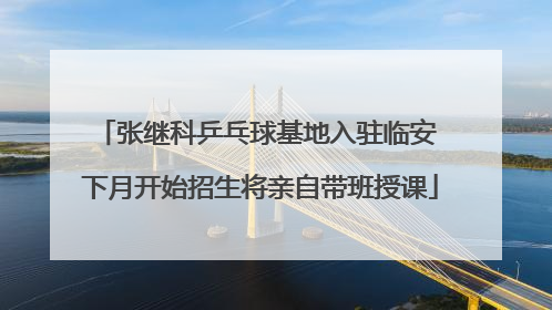 张继科乒乓球基地入驻临安 下月开始招生将亲自带班授课