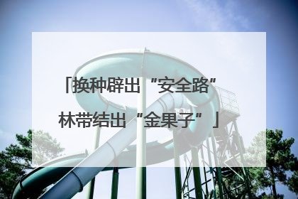 换种辟出“安全路” 林带结出“金果子”