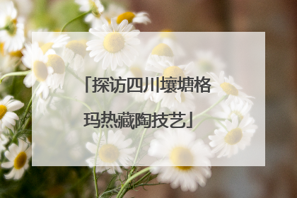 探访四川壤塘格玛热藏陶技艺