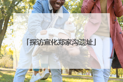 探访宣化郑家沟遗址