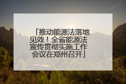 推动能源法落地见效！全省能源法宣传贯彻实施工作会议在郑州召开