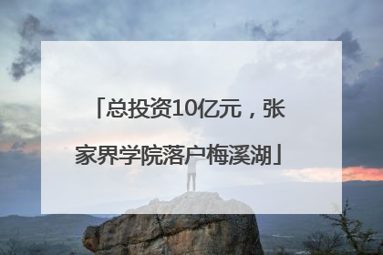总投资10亿元，张家界学院落户梅溪湖