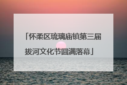 怀柔区琉璃庙镇第三届拔河文化节圆满落幕