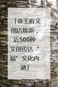 恭王府文创店焕新，近500种文创传达“福”文化内涵