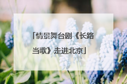 情景舞台剧《长路当歌》走进北京