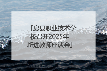 房县职业技术学校召开2025年新进教师座谈会