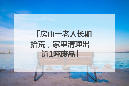 房山一老人长期拾荒，家里清理出近1吨废品