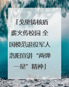 戈壁铸核盾 薪火传校园 全国模范退役军人洛阳宣讲“两弹一星”精神