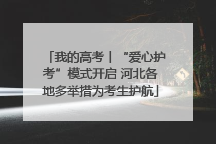 我的高考丨“爱心护考”模式开启 河北各地多举措为考生护航