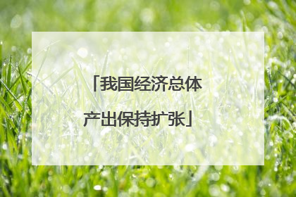 我国经济总体产出保持扩张