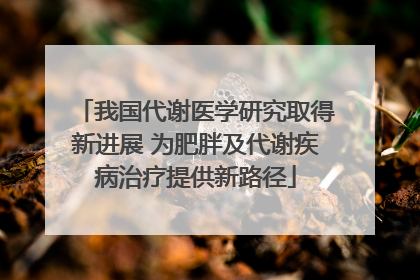 我国代谢医学研究取得新进展 为肥胖及代谢疾病治疗提供新路径