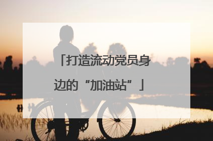 打造流动党员身边的“加油站”