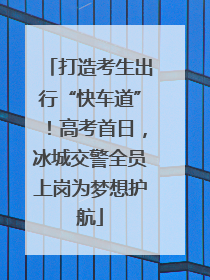 打造考生出行“快车道”！高考首日，冰城交警全员上岗为梦想护航