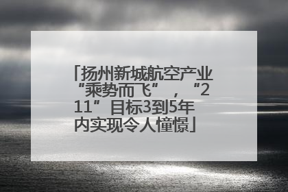 扬州新城航空产业“乘势而飞”，“211”目标3到5年内实现令人憧憬