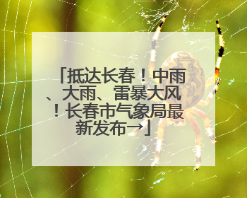 抵达长春！中雨、大雨、雷暴大风！长春市气象局最新发布→