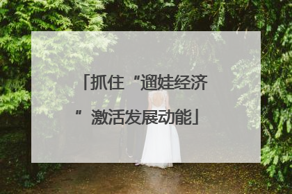 抓住“遛娃经济”激活发展动能
