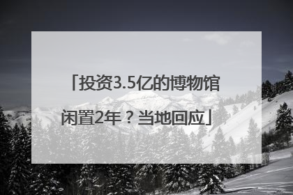 投资3.5亿的博物馆闲置2年？当地回应