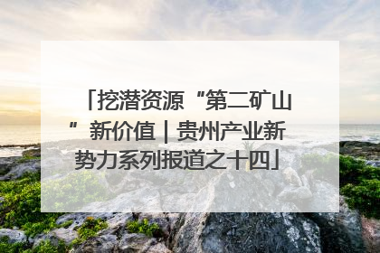 挖潜资源“第二矿山”新价值|贵州产业新势力系列报道之十四
