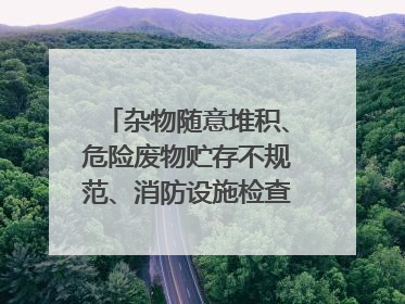 杂物随意堆积、危险废物贮存不规范、消防设施检查信息更新滞后……海口部分4S店维修区域隐患暗藏