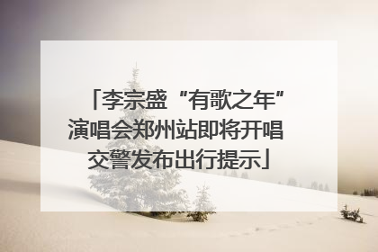 李宗盛“有歌之年”演唱会郑州站即将开唱 交警发布出行提示