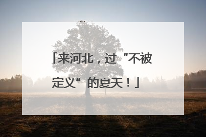 来河北，过“不被定义”的夏天！