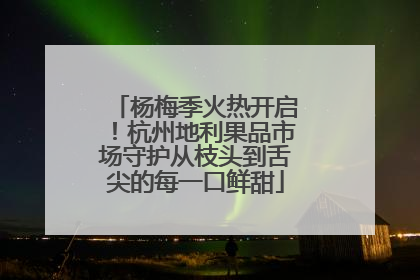 杨梅季火热开启！杭州地利果品市场守护从枝头到舌尖的每一口鲜甜