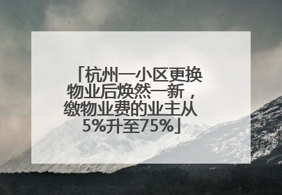 杭州一小区更换物业后焕然一新，缴物业费的业主从5%升至75%