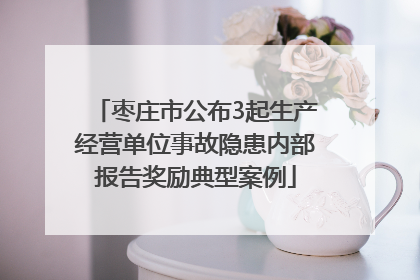 枣庄市公布3起生产经营单位事故隐患内部报告奖励典型案例
