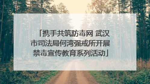携手共筑防毒网 武汉市司法局何湾强戒所开展禁毒宣传教育系列活动