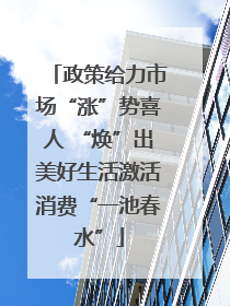 政策给力市场“涨”势喜人 “焕”出美好生活激活消费“一池春水”